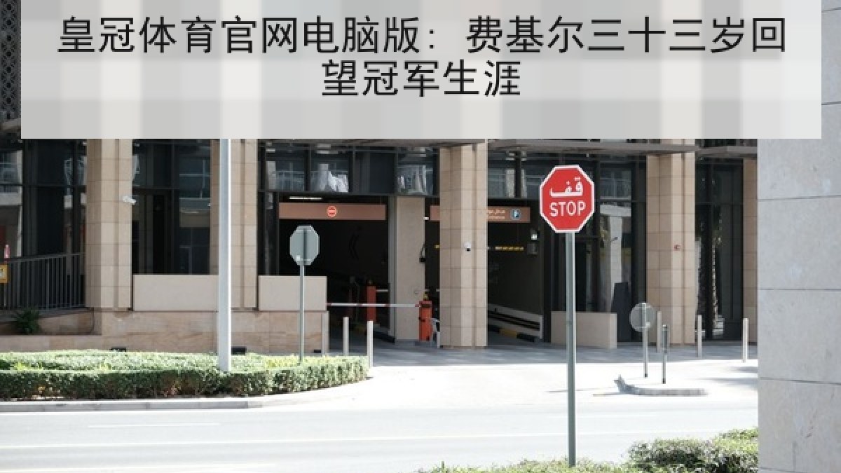 皇冠体育官网电脑版: 费基尔三十三岁回望冠军生涯